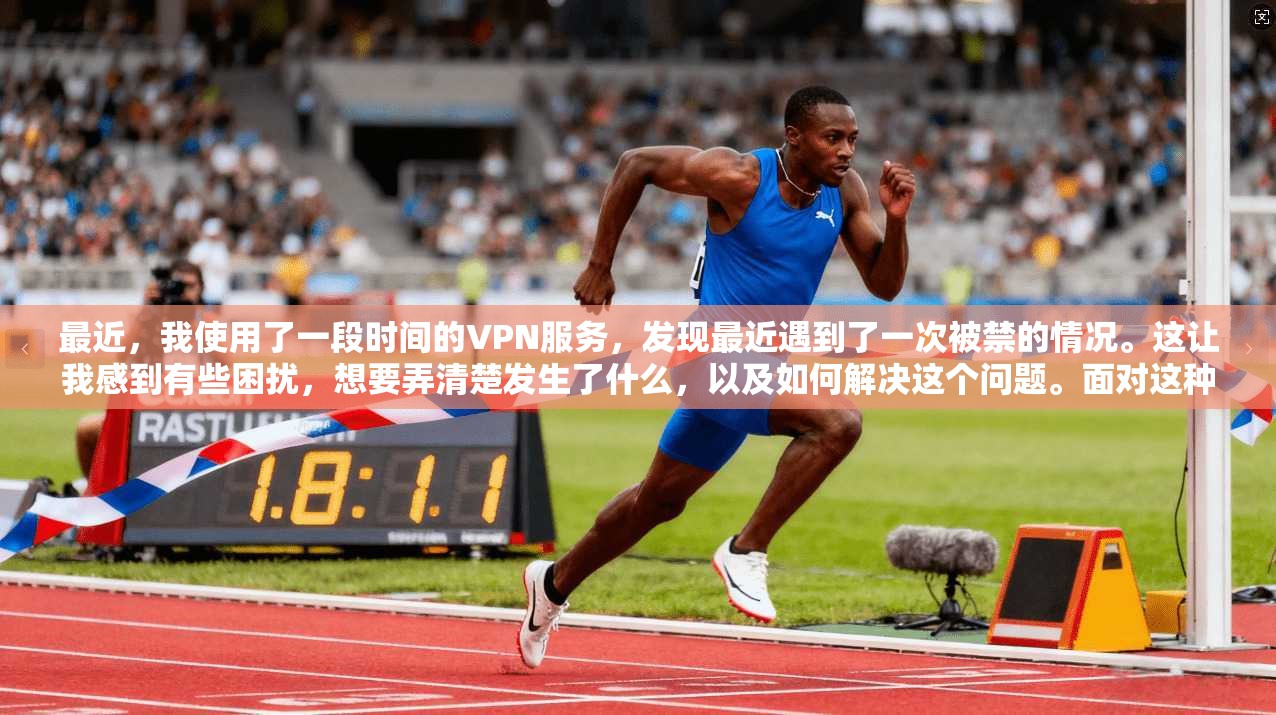 最近，我使用了一段时间的VPN服务，发现最近遇到了一次被禁的情况。这让我感到有些困扰，想要弄清楚发生了什么，以及如何解决这个问题。面对这种情况，我决定详细分析一下原因，并提供一些解决方法