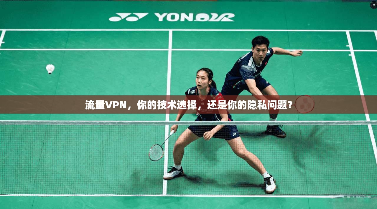 流量VPN，你的技术选择，还是你的隐私问题？
