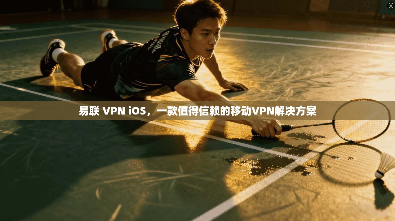 易联 VPN iOS，一款值得信赖的移动VPN解决方案