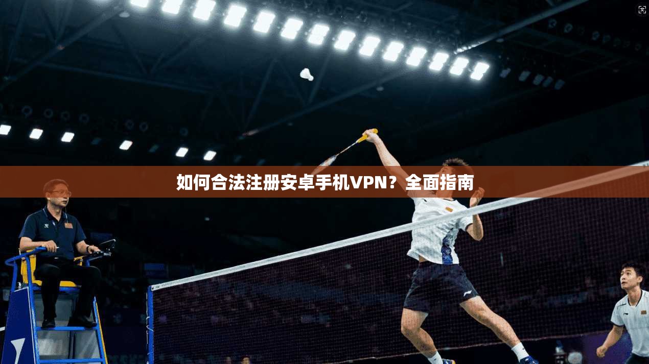 如何合法注册安卓手机VPN？全面指南