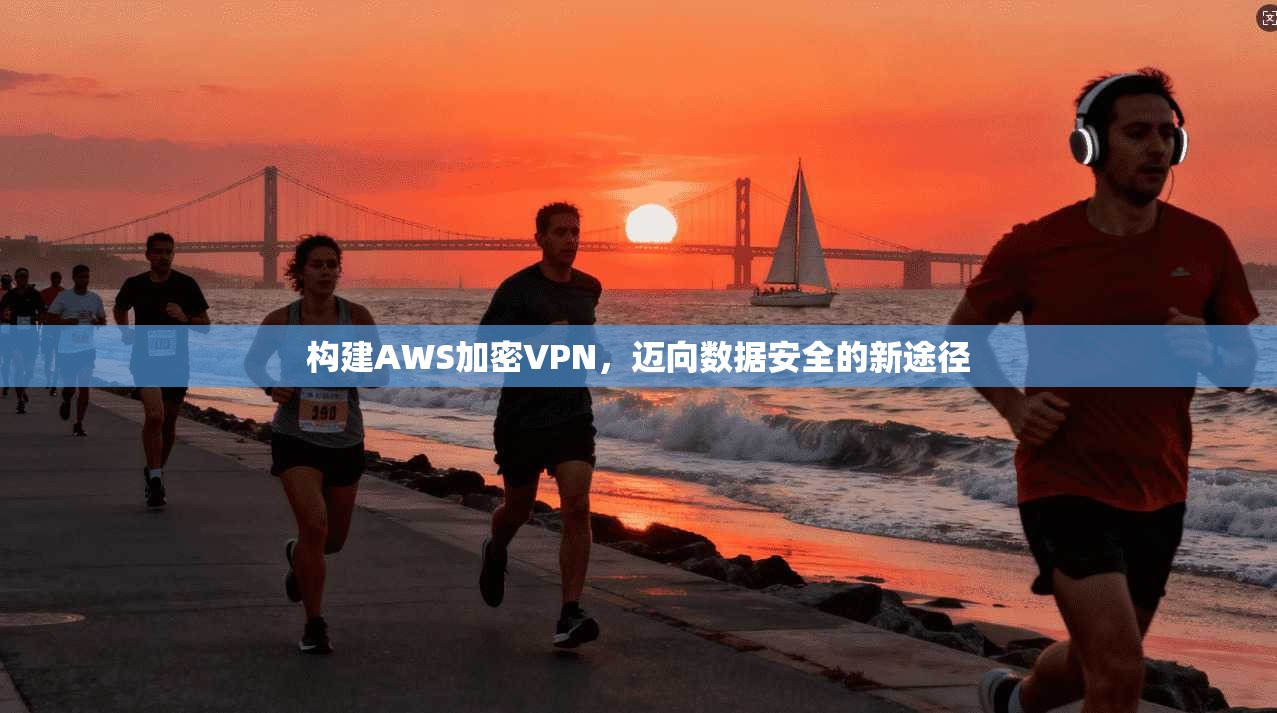 构建AWS加密VPN，迈向数据安全的新途径