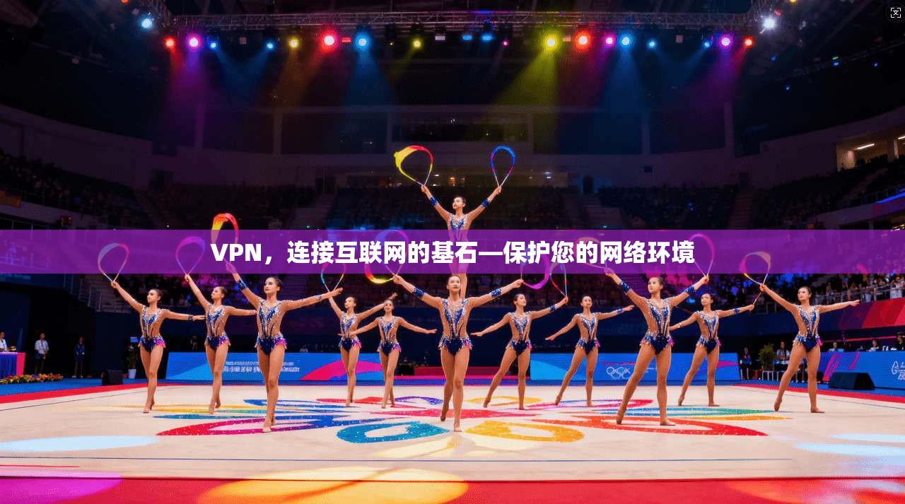 VPN，连接互联网的基石—保护您的网络环境