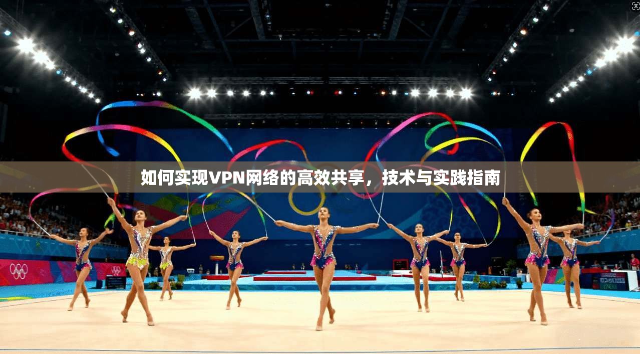 如何实现VPN网络的高效共享，技术与实践指南