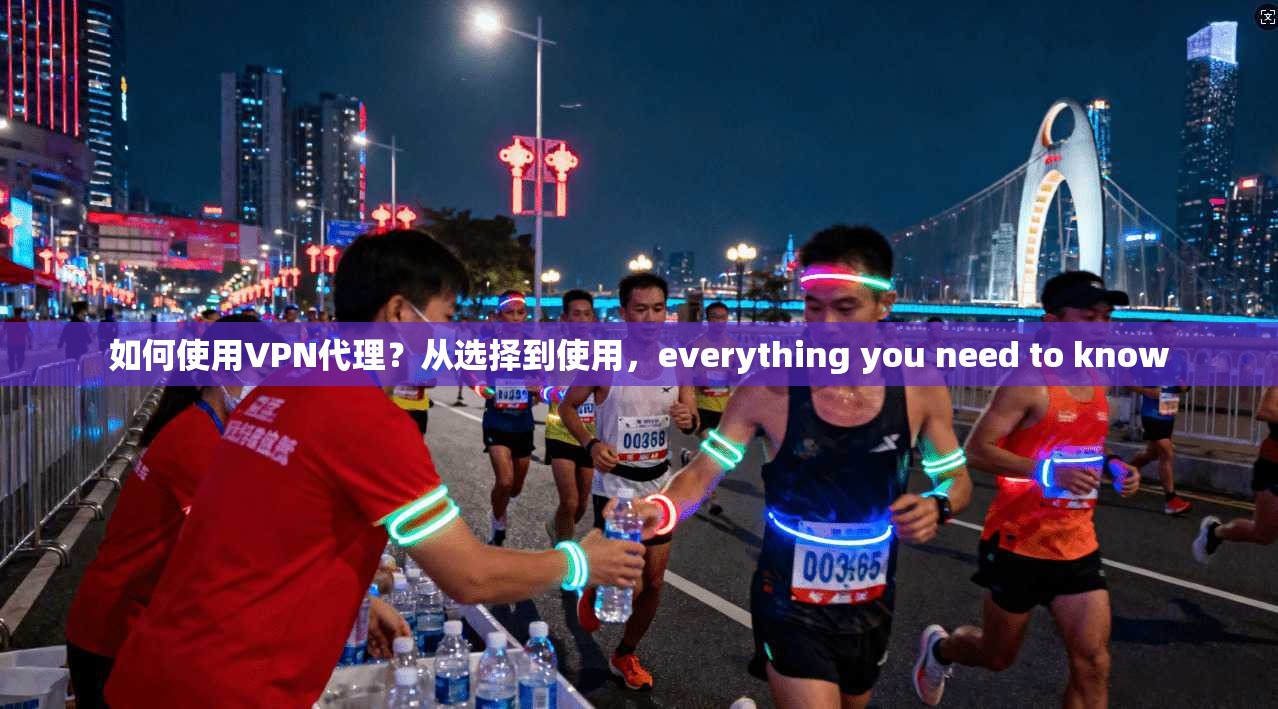 如何使用VPN代理？从选择到使用，everything you need to know