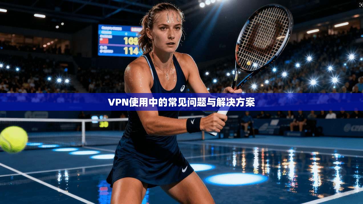 VPN使用中的常见问题与解决方案