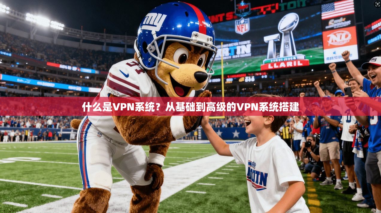 什么是VPN系统？从基础到高级的VPN系统搭建