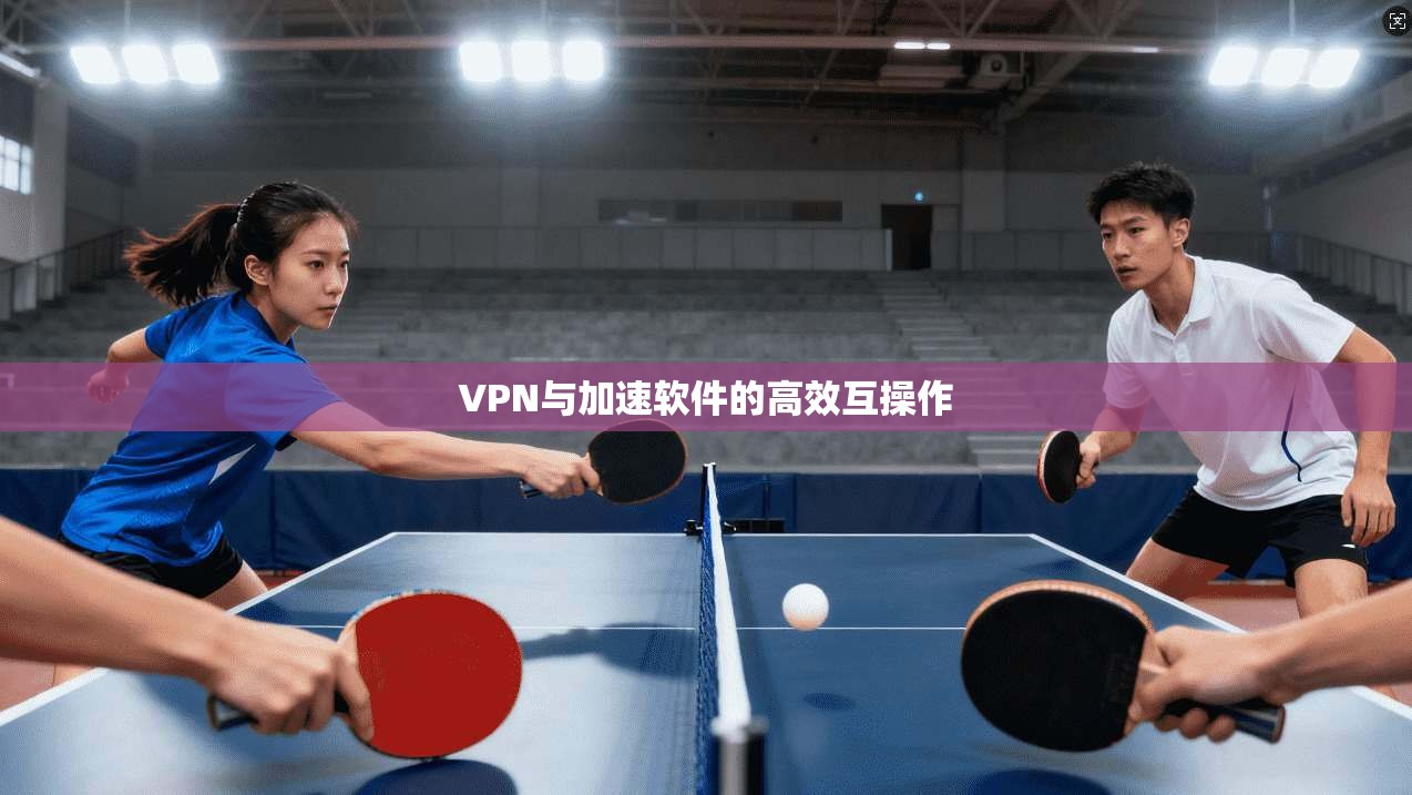 VPN与加速软件的高效互操作