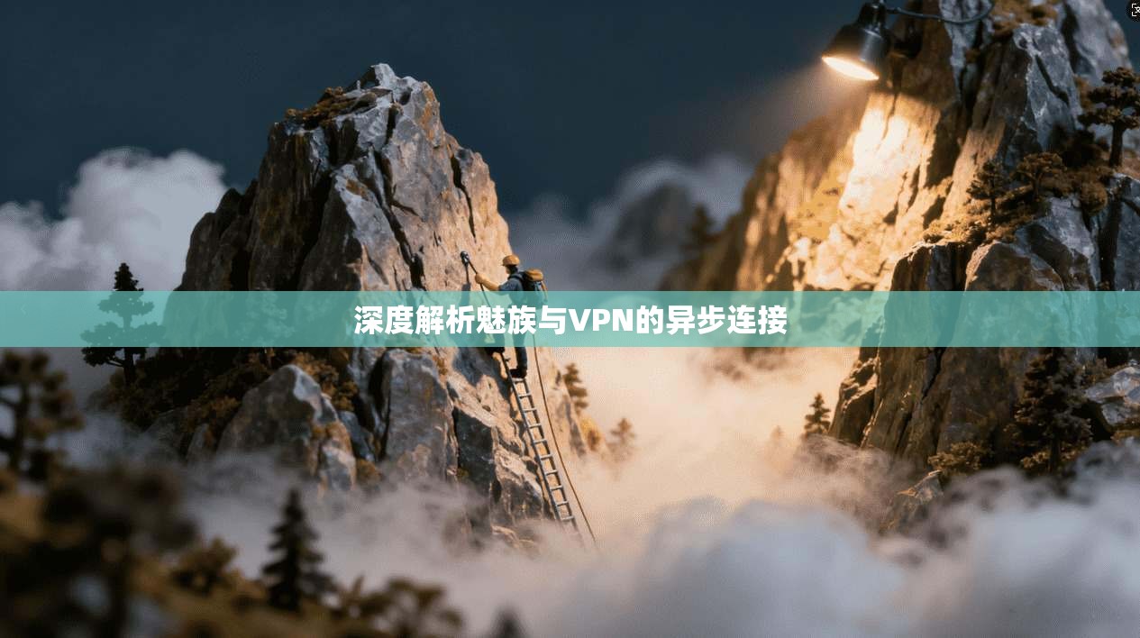 深度解析魅族与VPN的异步连接