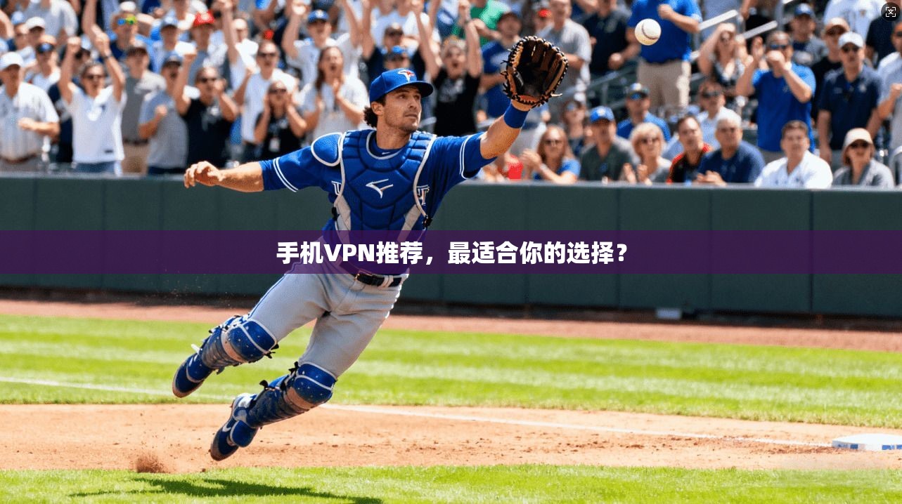 手机VPN推荐，最适合你的选择？