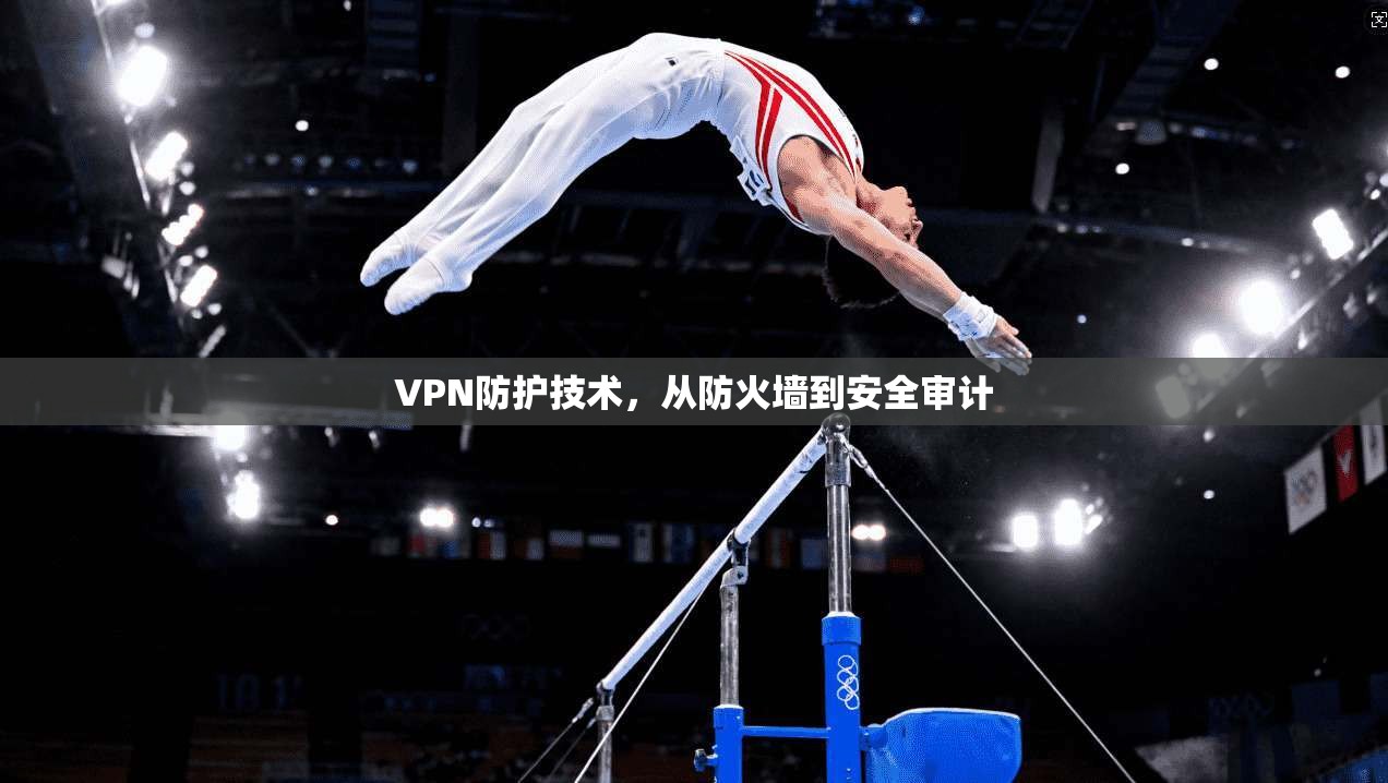 VPN防护技术，从防火墙到安全审计