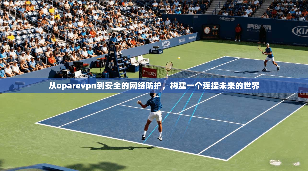 从oparevpn到安全的网络防护，构建一个连接未来的世界