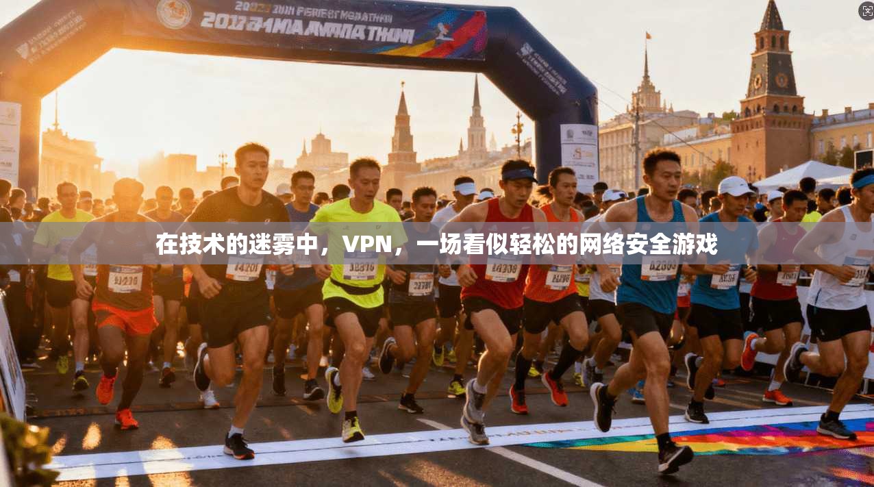 在技术的迷雾中，VPN，一场看似轻松的网络安全游戏