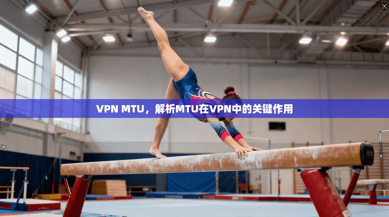 VPN MTU，解析MTU在VPN中的关键作用