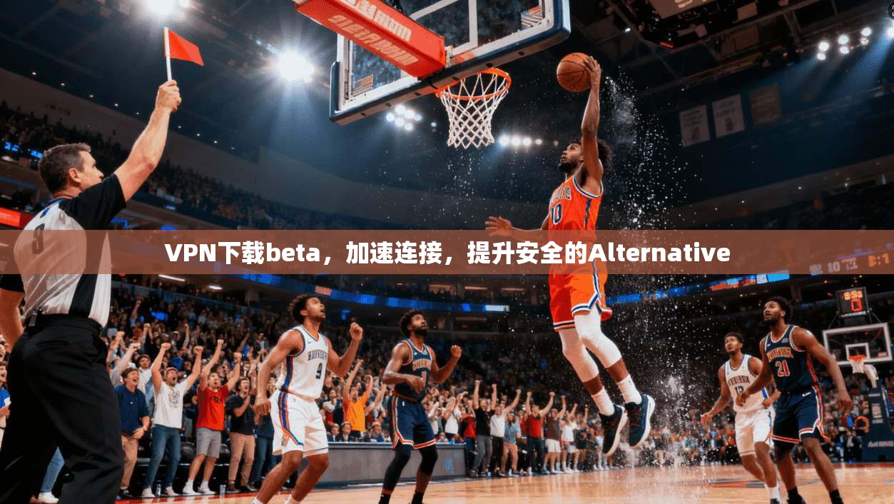 VPN下载beta，加速连接，提升安全的Alternative