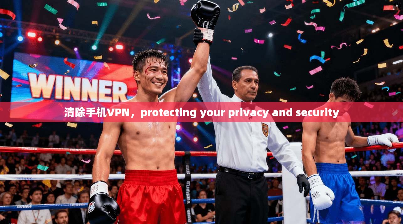 清除手机VPN，protecting your privacy and security