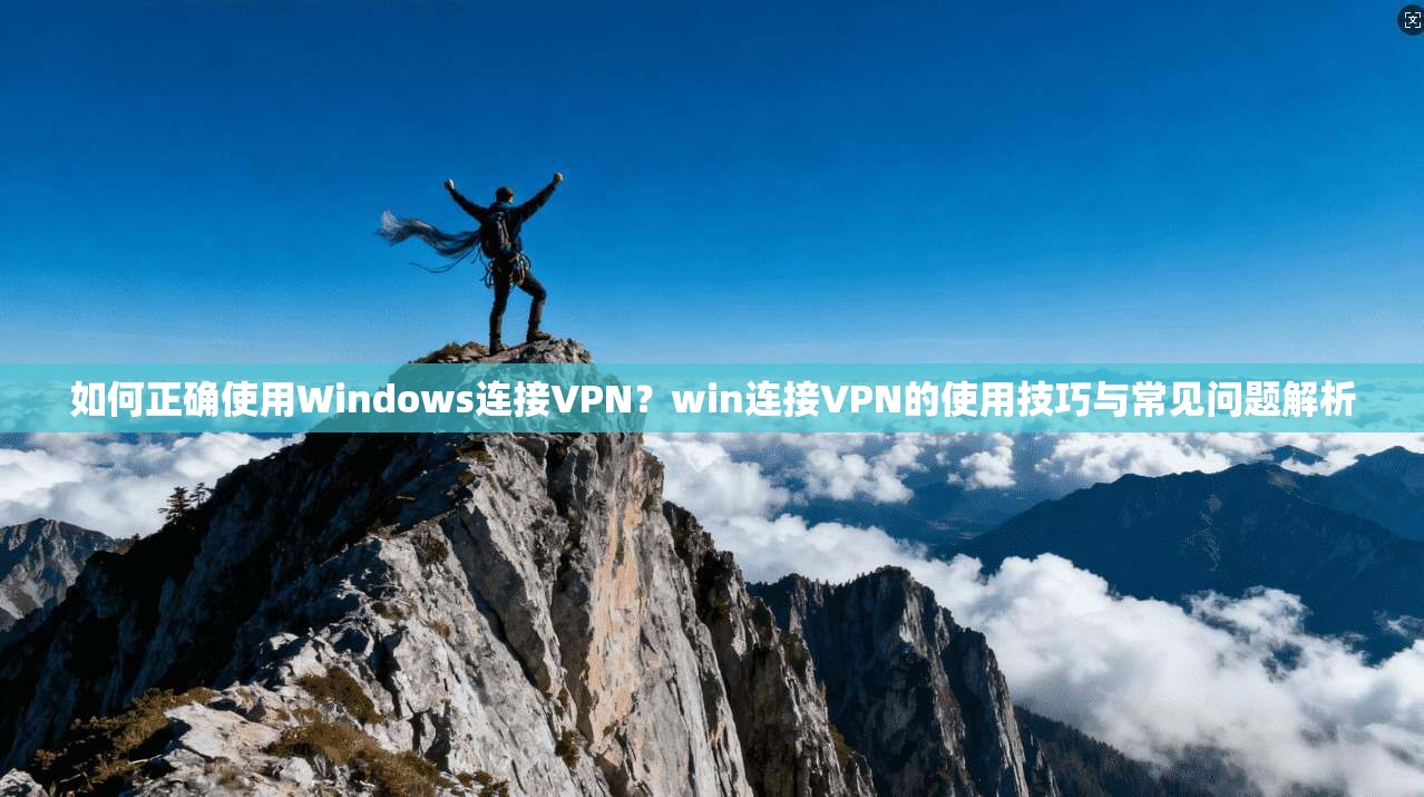 如何正确使用Windows连接VPN？win连接VPN的使用技巧与常见问题解析