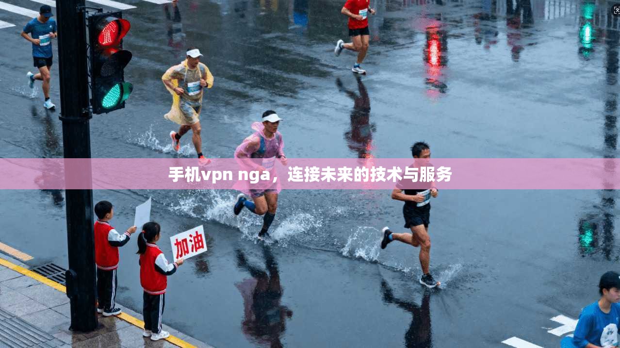 手机vpn nga，连接未来的技术与服务