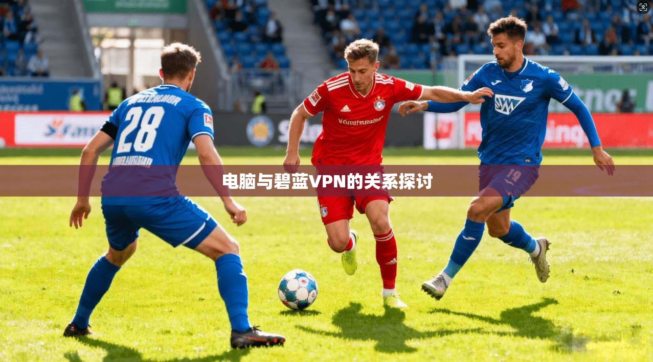 电脑与碧蓝VPN的关系探讨