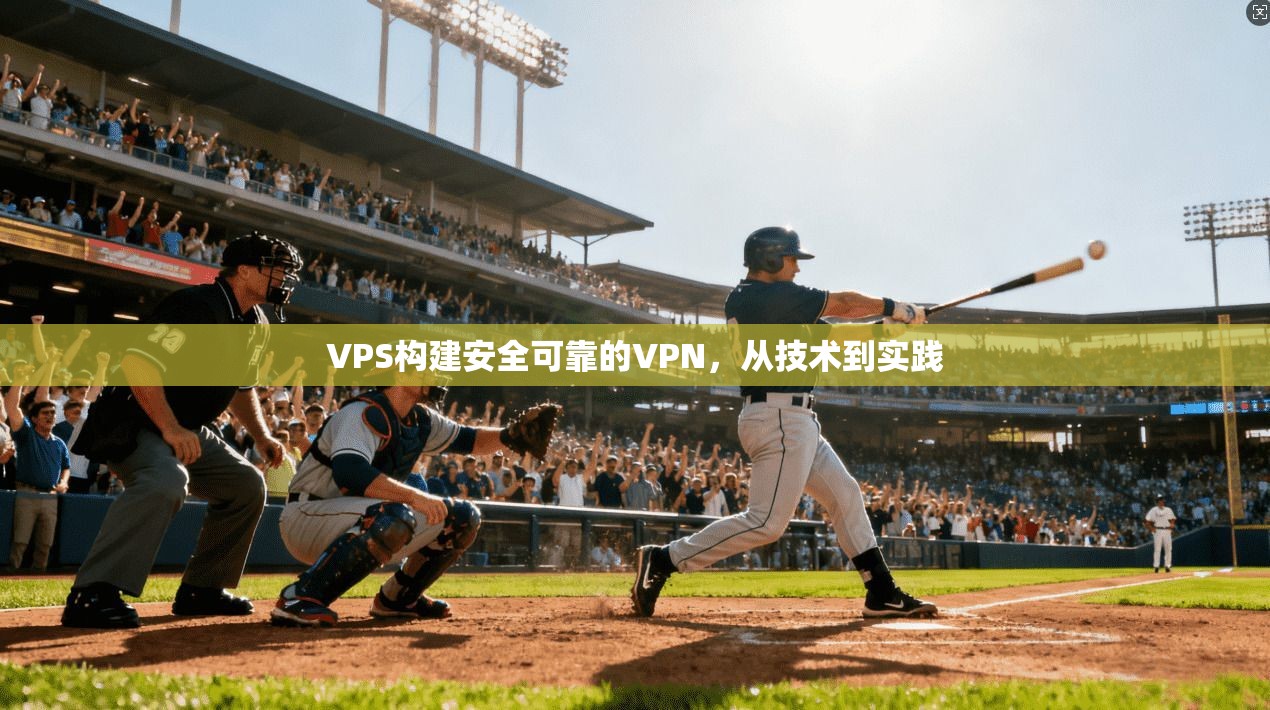VPS构建安全可靠的VPN，从技术到实践
