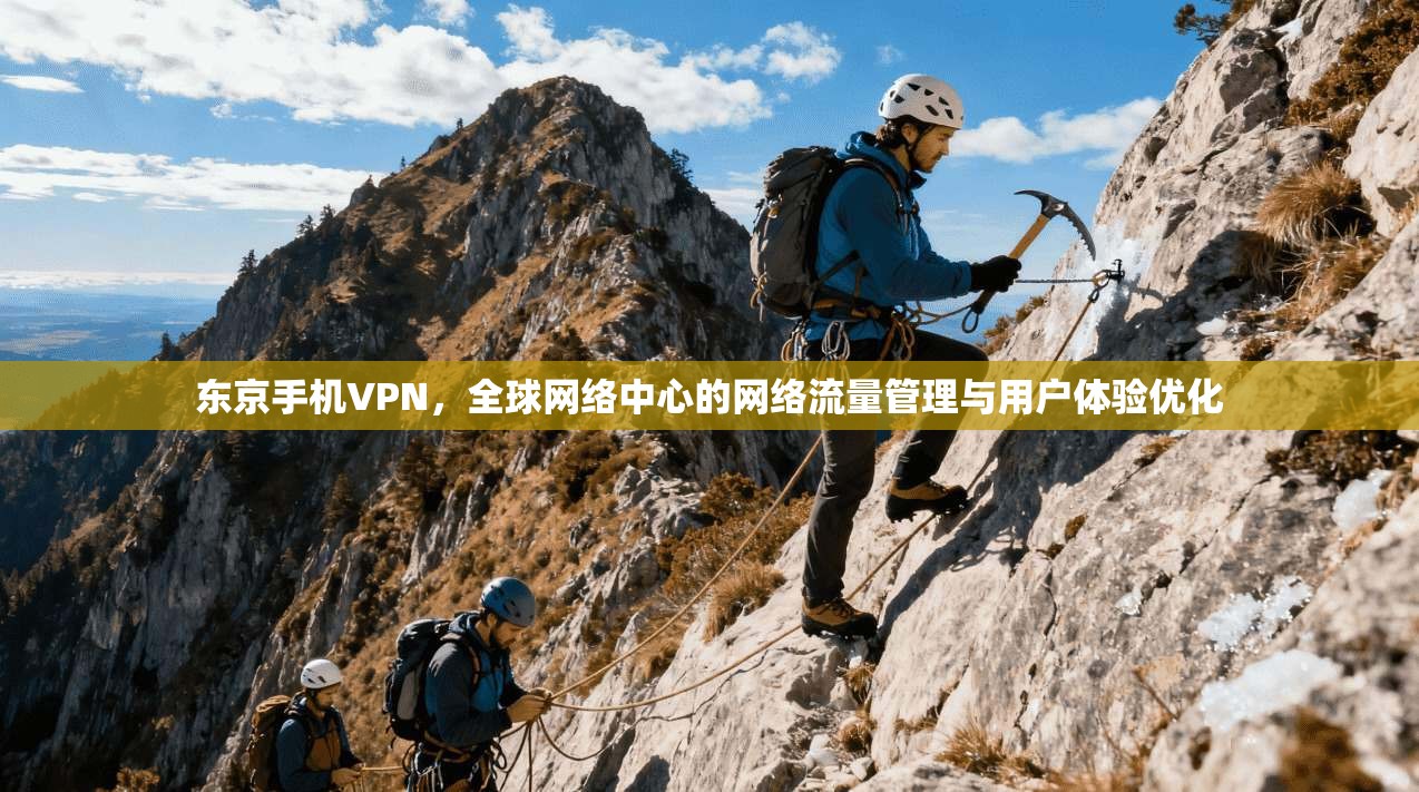 东京手机VPN，全球网络中心的网络流量管理与用户体验优化