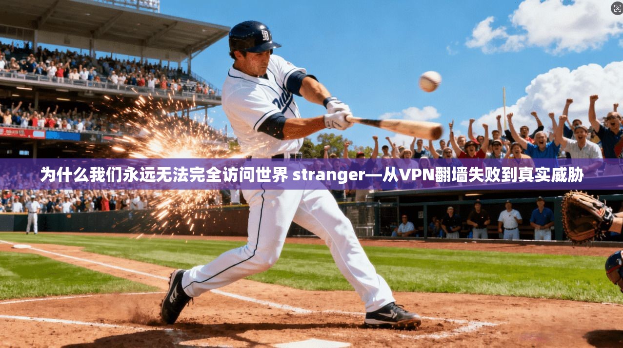 为什么我们永远无法完全访问世界 stranger—从VPN翻墙失败到真实威胁