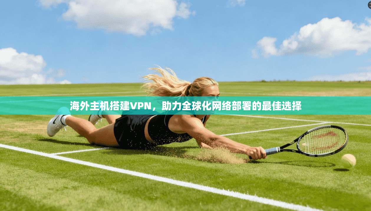 海外主机搭建VPN，助力全球化网络部署的最佳选择