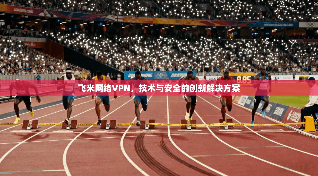 飞米网络VPN，技术与安全的创新解决方案