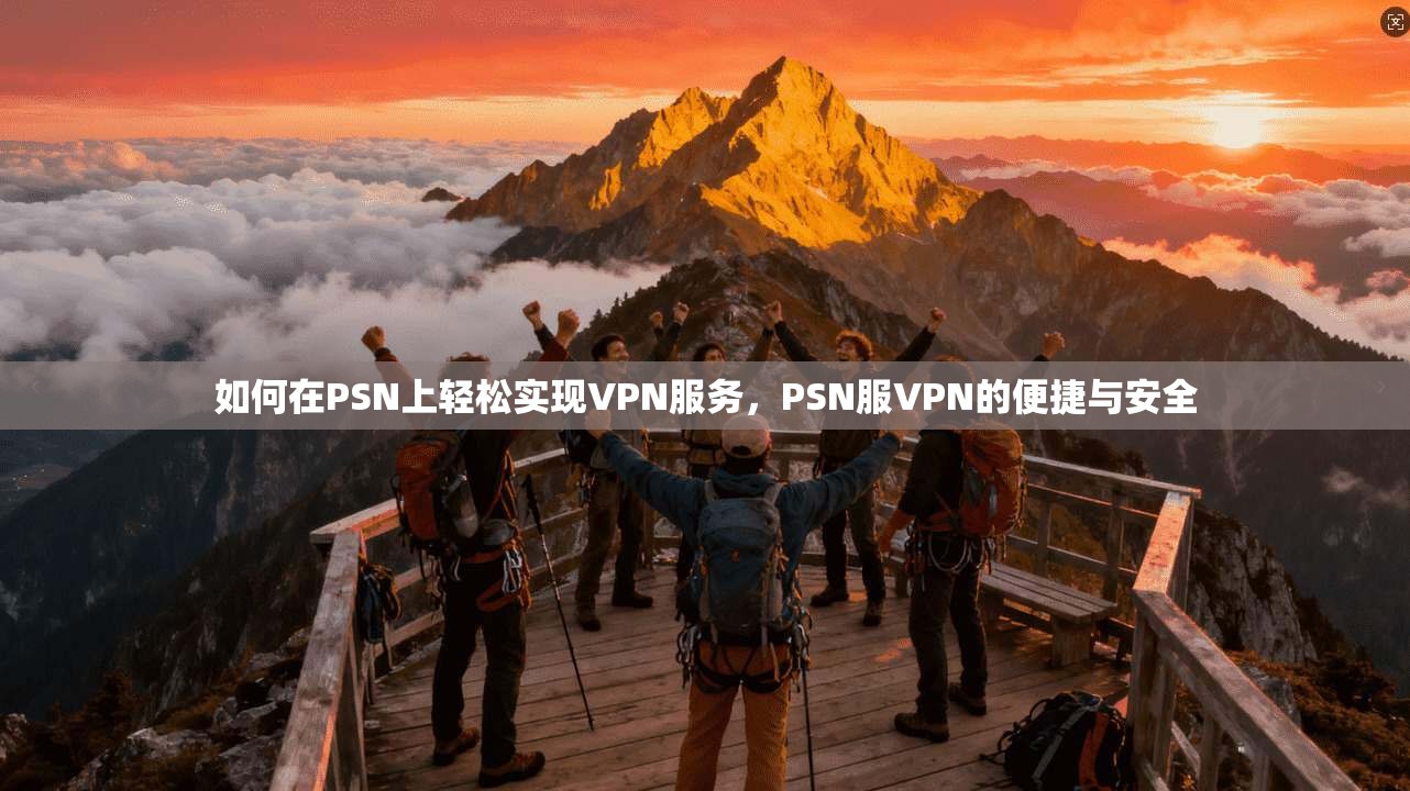 如何在PSN上轻松实现VPN服务，PSN服VPN的便捷与安全