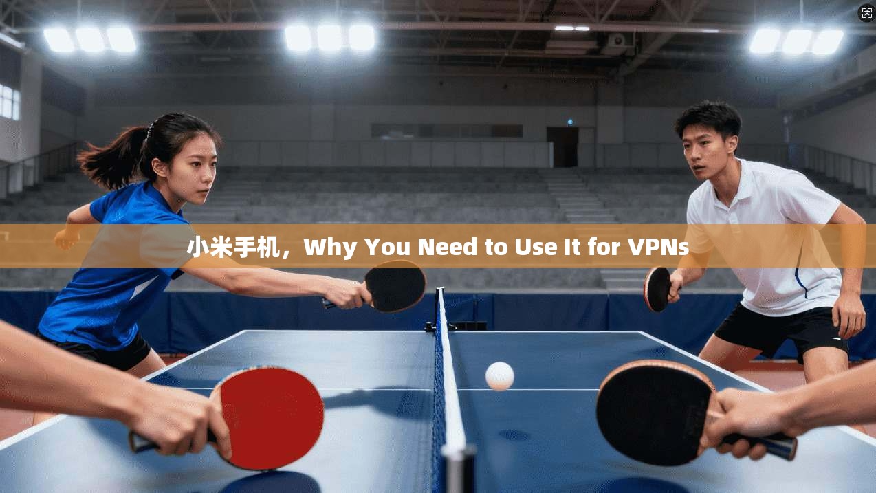 小米手机，Why You Need to Use It for VPNs