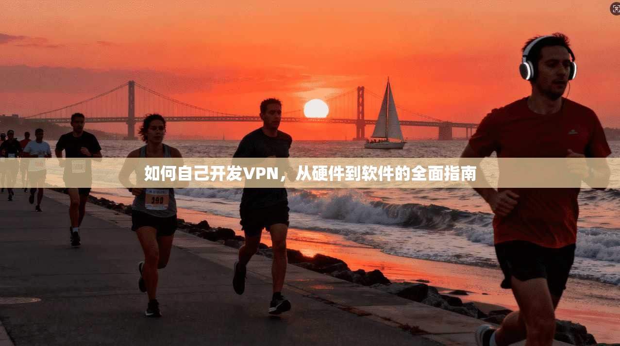 如何自己开发VPN，从硬件到软件的全面指南