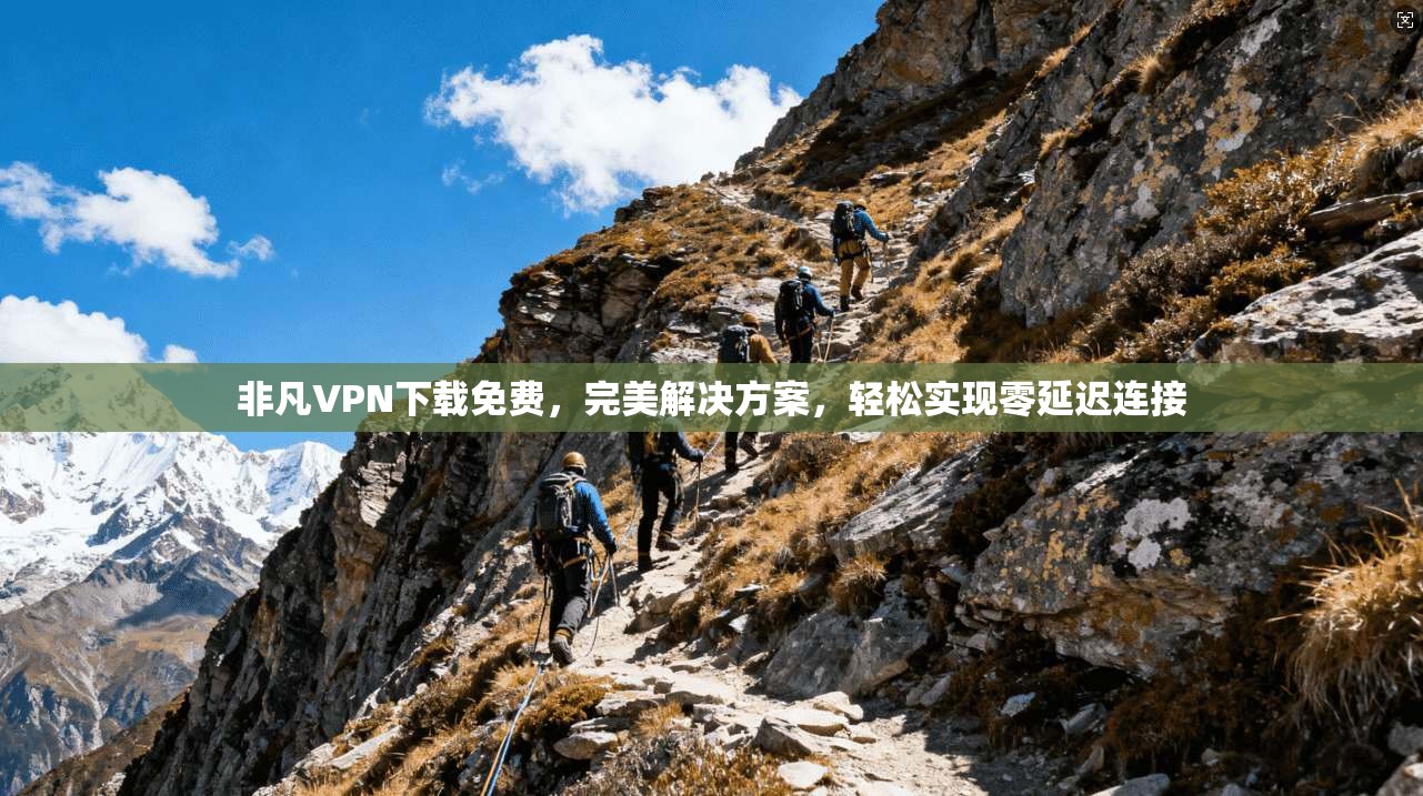 非凡VPN下载免费，完美解决方案，轻松实现零延迟连接