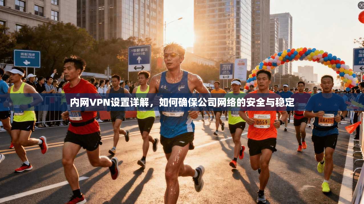 内网VPN设置详解，如何确保公司网络的安全与稳定