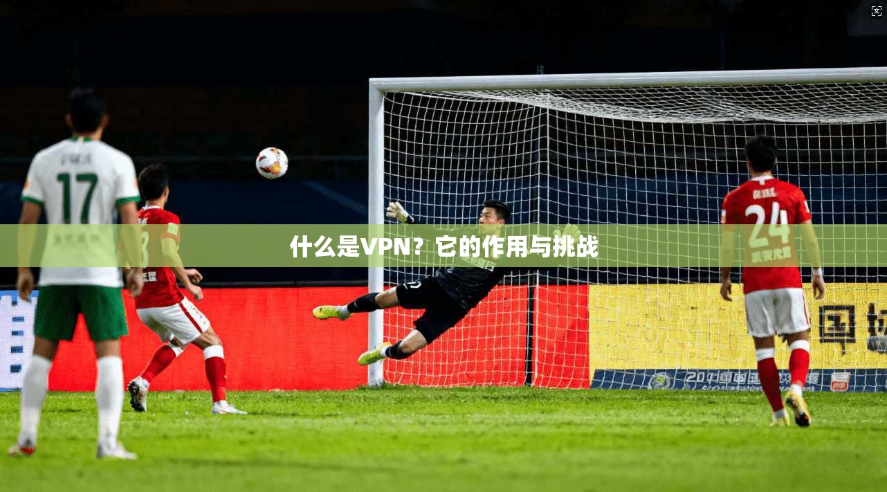 什么是VPN？它的作用与挑战