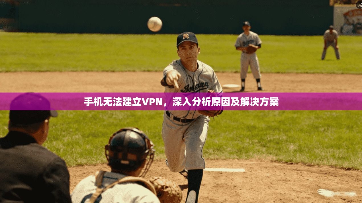 手机无法建立VPN，深入分析原因及解决方案