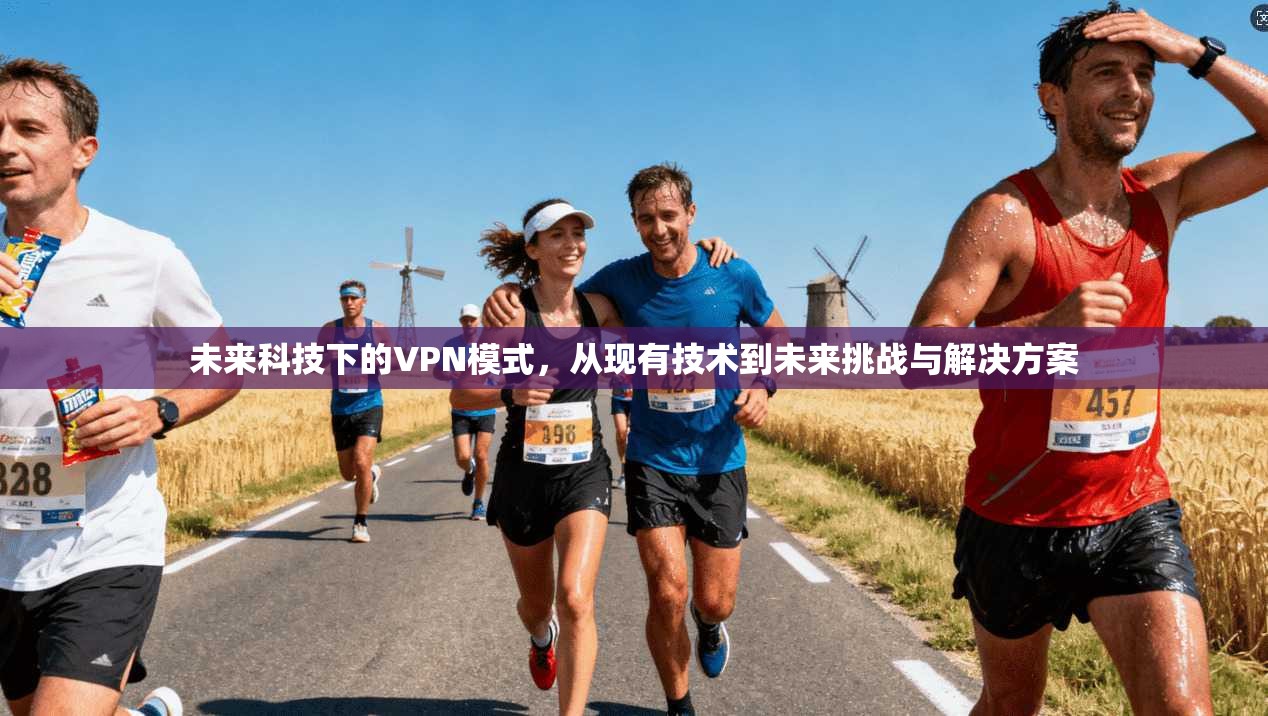 未来科技下的VPN模式，从现有技术到未来挑战与解决方案