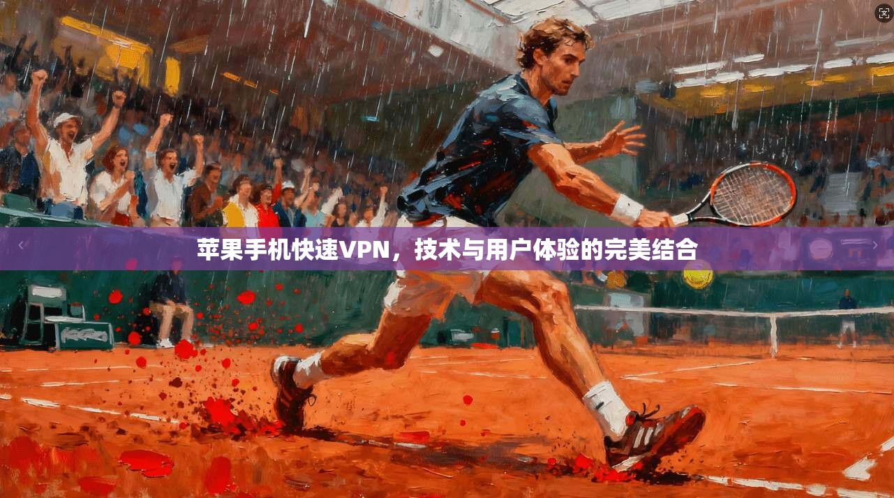 苹果手机快速VPN，技术与用户体验的完美结合