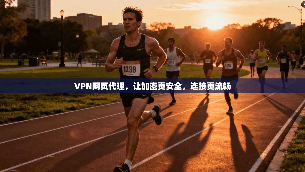 VPN网页代理，让加密更安全，连接更流畅