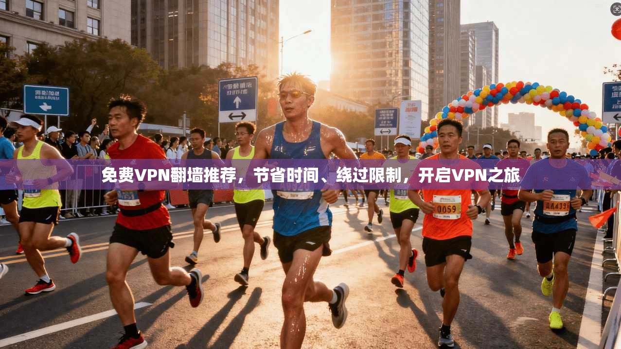 免费VPN翻墙推荐，节省时间、绕过限制，开启VPN之旅