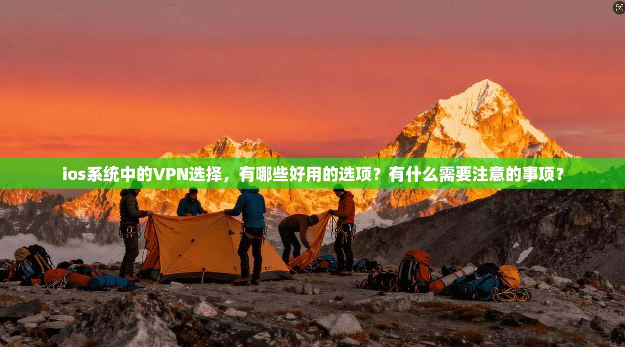 ios系统中的VPN选择，有哪些好用的选项？有什么需要注意的事项？