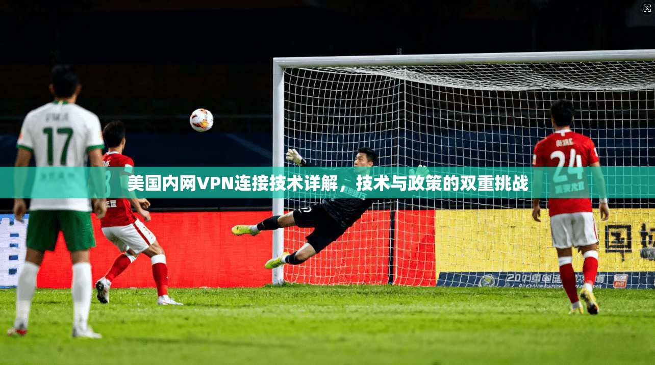 美国内网VPN连接技术详解，技术与政策的双重挑战
