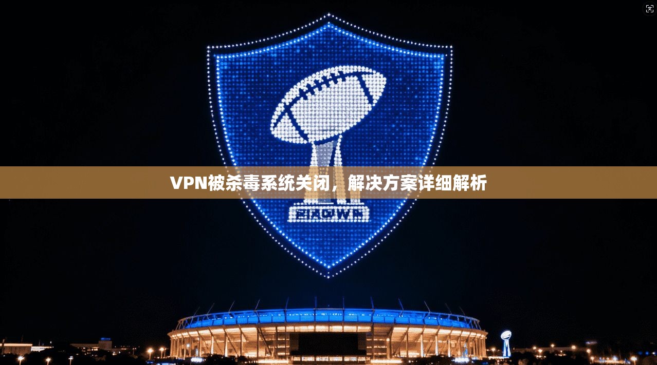 VPN被杀毒系统关闭，解决方案详细解析