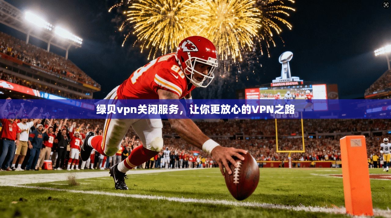 绿贝vpn关闭服务，让你更放心的VPN之路