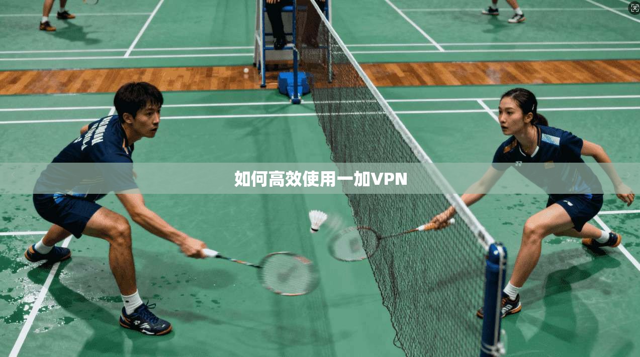 如何高效使用一加VPN