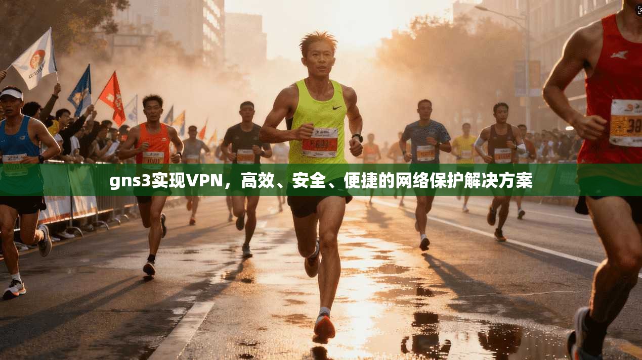 gns3实现VPN，高效、安全、便捷的网络保护解决方案