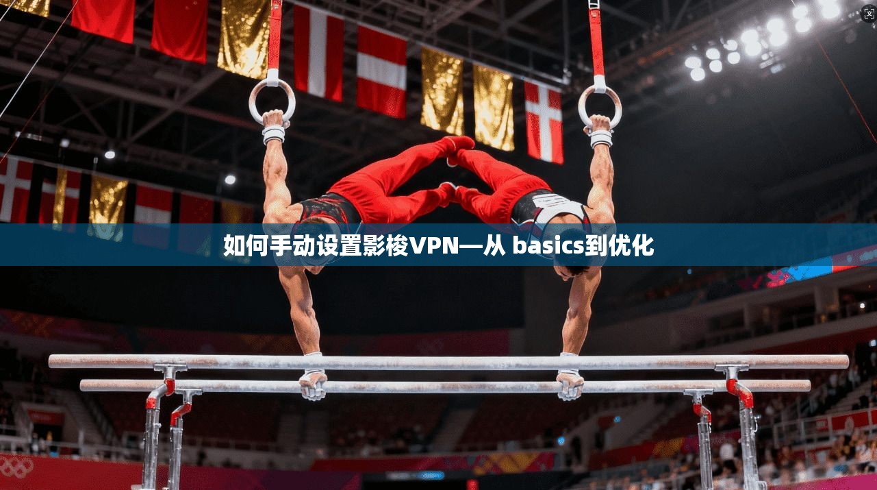 如何手动设置影梭VPN—从 basics到优化