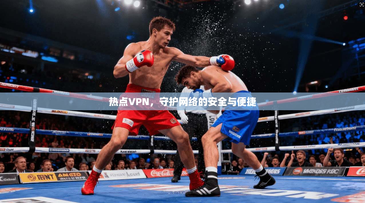 热点VPN，守护网络的安全与便捷