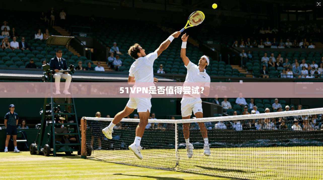 51VPN是否值得尝试？