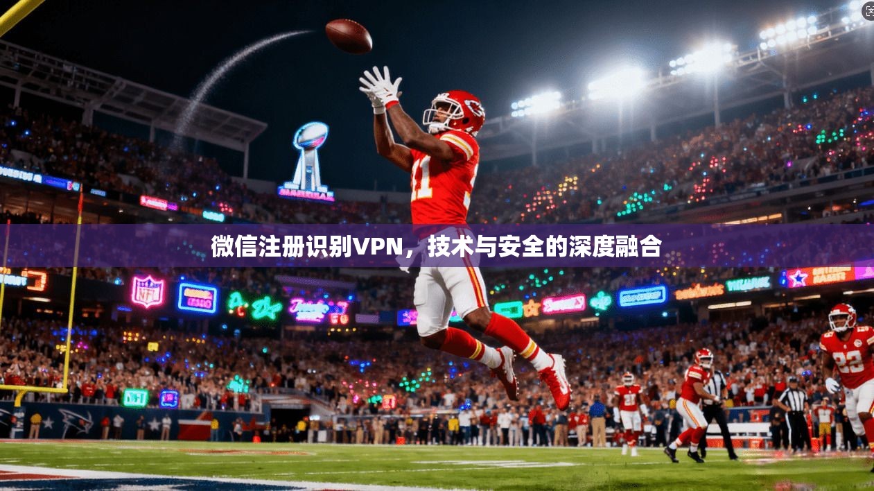 微信注册识别VPN，技术与安全的深度融合