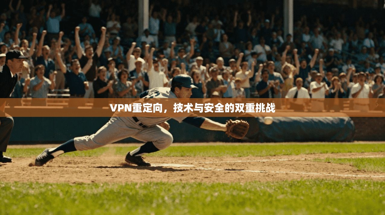 VPN重定向，技术与安全的双重挑战