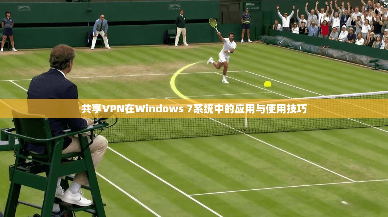 共享VPN在Windows 7系统中的应用与使用技巧